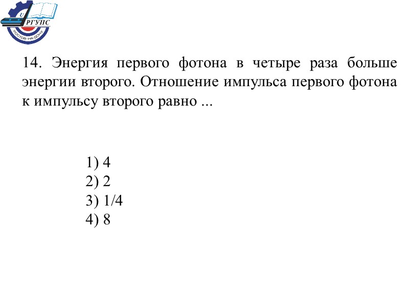 14. Энергия первого фотона в четыре раза больше энергии второго. Отношение импульса первого фотона
